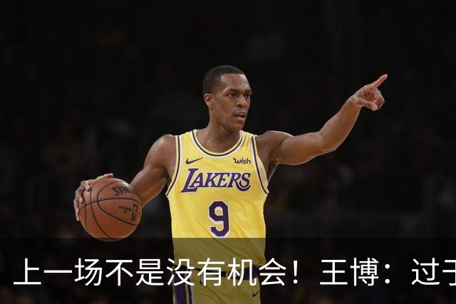 上一场不是没有机会！王博：过于急躁 连续抢投3分