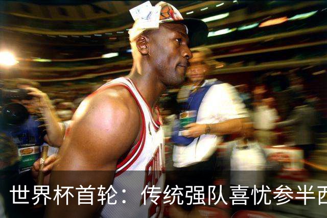 世界杯首轮：传统强队喜忧参半西葡翻车 梅西领衔巨星闪耀