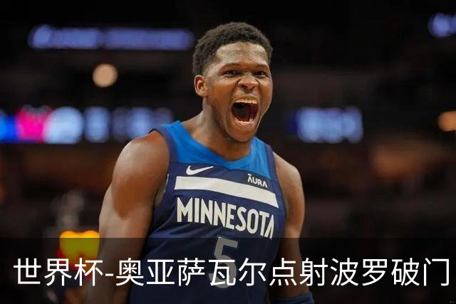 世界杯-奥亚萨瓦尔点射波罗破门 西班牙2-0法国进决赛