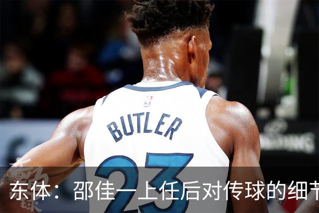 东体：邵佳一上任后对传球的细节要求严格，这关乎国足转换效率