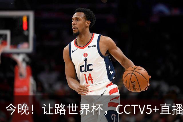 今晚！让路世界杯，CCTV5+直播中国男篮，NBA球员杨瀚森能否出战？CBA球员领衔