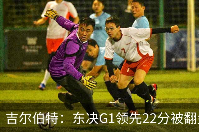 吉尔伯特：东决G1领先22分被翻盘决定了系列赛 我们无法从中恢复