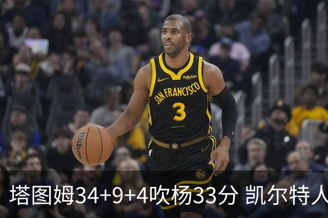 塔图姆34+9+4吹杨33分 凯尔特人主场擒老鹰