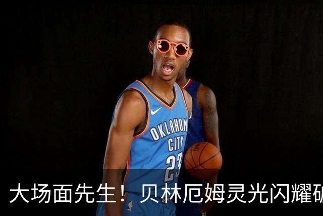 大场面先生！贝林厄姆灵光闪耀破僵局 传射建功显核心本色