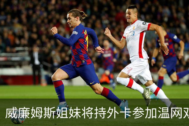 威廉姆斯姐妹将持外卡参加温网双打比赛