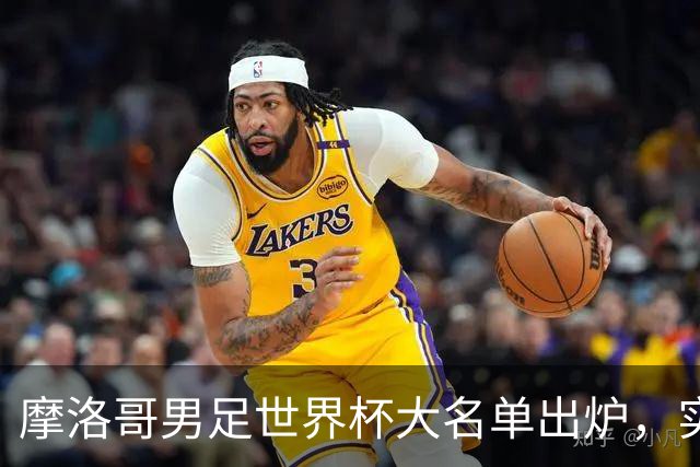 摩洛哥男足世界杯大名单出炉，实力阵容能否再创辉煌？