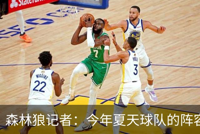 森林狼记者：今年夏天球队的阵容预计会有很大的变动