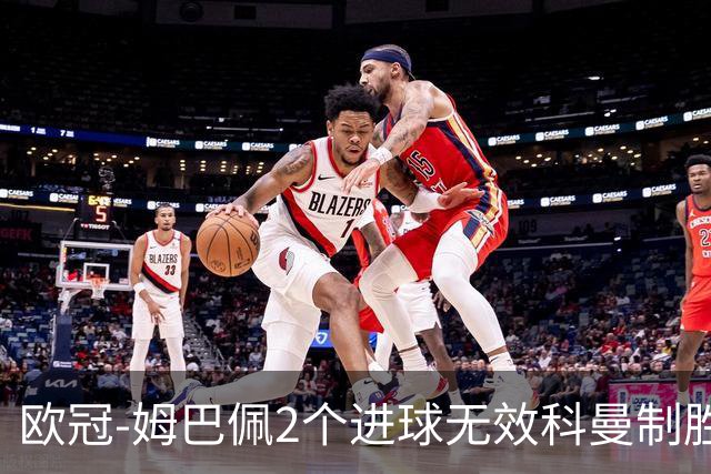 欧冠-姆巴佩2个进球无效科曼制胜 大巴黎0-1拜仁