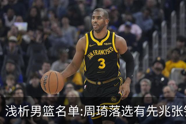 浅析男篮名单:周琦落选有先兆张镇麟无缘很意外，杨瀚森尚需观察