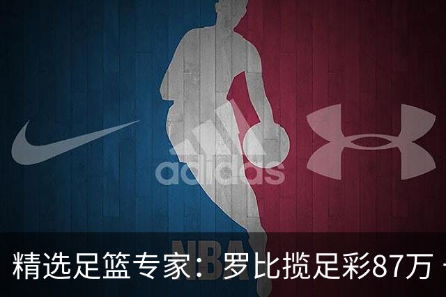 精选足篮专家：罗比揽足彩87万 长风10连红还擒79万