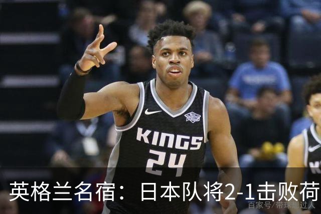 英格兰名宿：日本队将2-1击败荷兰 小组头名晋级淘汰赛