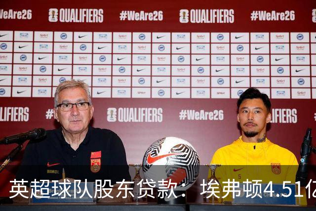 英超球队股东贷款：埃弗顿4.51亿镑 枪手2.59亿镑