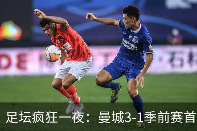 足坛疯狂一夜：曼城3-1季前赛首胜，切尔西0-1+阿隆索上任2连败，米兰1-1国米
