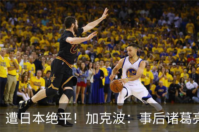 遭日本绝平！加克波：事后诸葛亮很容易，我们并没有因换人输球