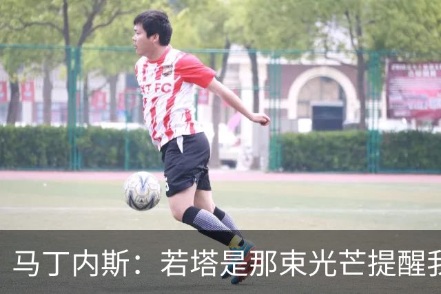 马丁内斯：若塔是那束光芒提醒我们活在当下，明天永远是未知的