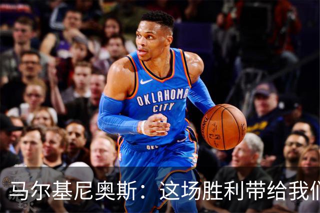 马尔基尼奥斯：这场胜利带给我们信心，净胜球对排名很重要