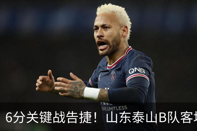 6分关键战告捷！山东泰山B队客场3‑1力克海港B队，李钧鹏头球、路俊伟破门、王宇轩世界波，登顶北区，冲甲征程依旧任重道远