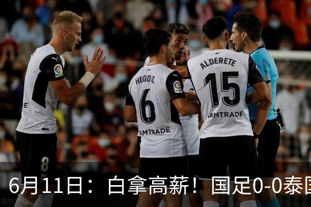 6月11日：白拿高薪！国足0-0泰国揪出3大水货，空门不中终场前十分钟才换人