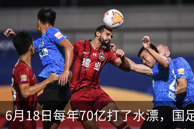 6月18日每年70亿打了水漂，国足竟然靠央企输血活着？球迷怒了，这钱，我们不想再给了！