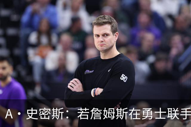 A·史密斯：若詹姆斯在勇士联手库里 将是披头士或热火三巨头重现