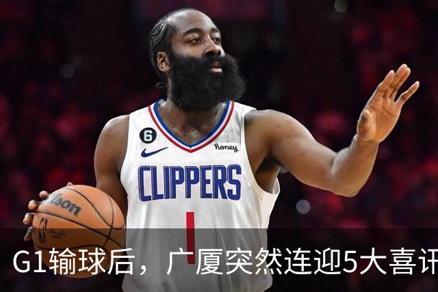 G1输球后，广厦突然连迎5大喜讯！上海主场不败是唯一隐患